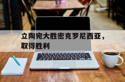 开云体育入口-立陶宛大胜密克罗尼西亚，取得胜利